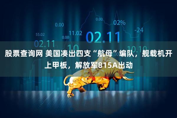 股票查询网 美国凑出四支“航母”编队，舰载机开上甲板，解放军815A出动
