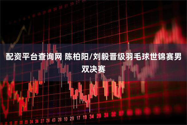 配资平台查询网 陈柏阳/刘毅晋级羽毛球世锦赛男双决赛