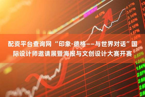 配资平台查询网 “印象·德格——与世界对话”国际设计师邀请展暨海报与文创设计大赛开赛