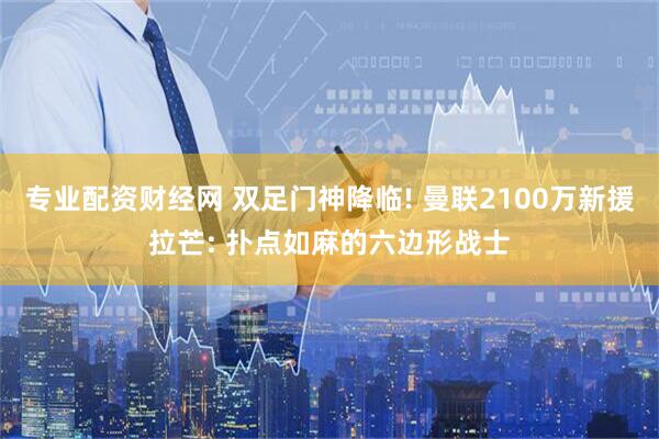 专业配资财经网 双足门神降临! 曼联2100万新援拉芒: 扑点如麻的六边形战士