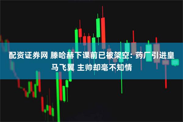 配资证券网 滕哈赫下课前已被架空: 药厂引进皇马飞翼 主帅却毫不知情