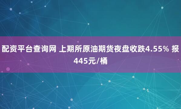 配资平台查询网 上期所原油期货夜盘收跌4.55% 报445元/桶