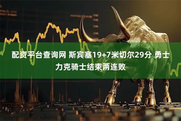 配资平台查询网 斯宾塞19+7米切尔29分 勇士力克骑士结束两连败