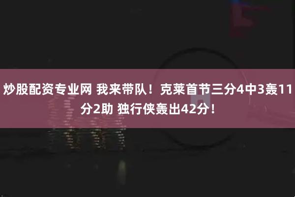 炒股配资专业网 我来带队！克莱首节三分4中3轰11分2助 独行侠轰出42分！