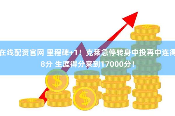在线配资官网 里程碑+1！克莱急停转身中投再中连得8分 生涯得分来到17000分！