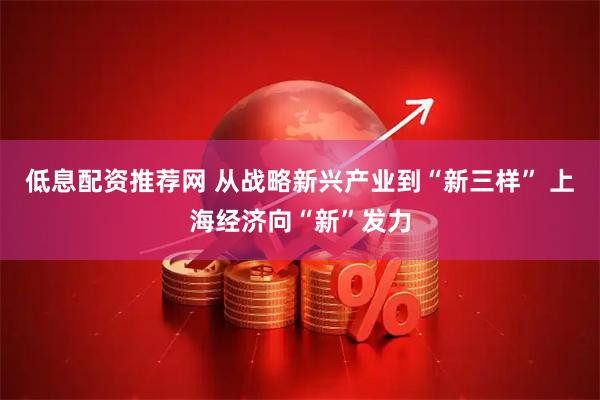低息配资推荐网 从战略新兴产业到“新三样” 上海经济向“新”发力