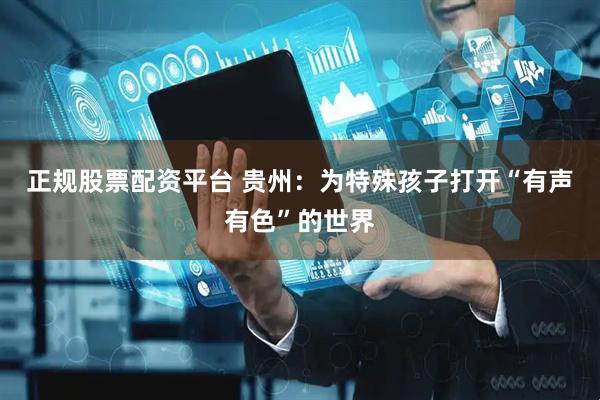 正规股票配资平台 贵州：为特殊孩子打开“有声有色”的世界