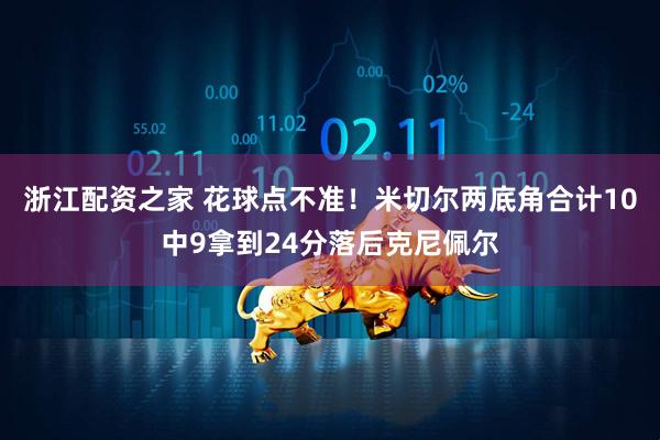 浙江配资之家 花球点不准！米切尔两底角合计10中9拿到24分落后克尼佩尔