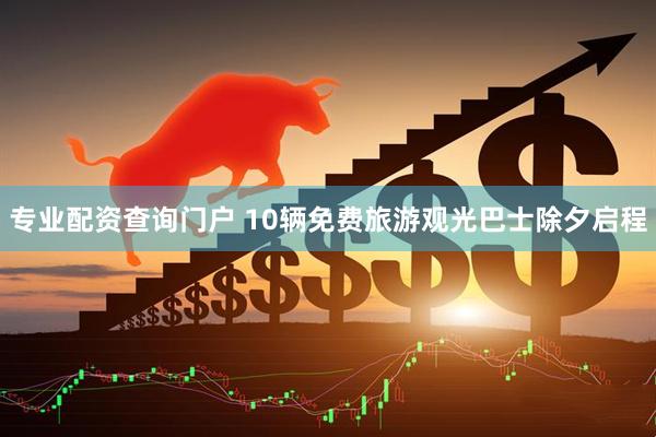 专业配资查询门户 10辆免费旅游观光巴士除夕启程