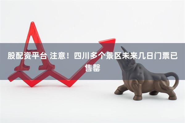 股配资平台 注意！四川多个景区未来几日门票已售罄