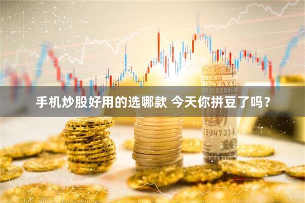 手机炒股好用的选哪款 今天你拼豆了吗？