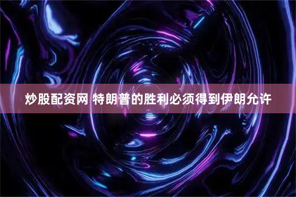 炒股配资网 特朗普的胜利必须得到伊朗允许