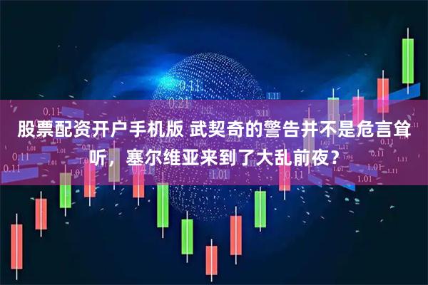 股票配资开户手机版 武契奇的警告并不是危言耸听，塞尔维亚来到了大乱前夜？